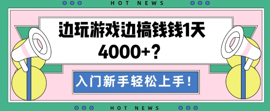 边玩游戏边搞钱钱1天4000+？入门新手轻松上手！-江南创业网