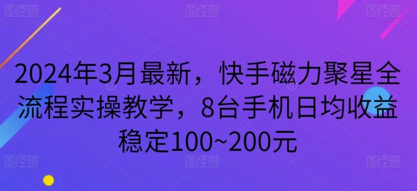 2024年3月最新，快手磁力聚星全流程实操教学，8台手机日均收益稳定100~200元【揭秘】-江南创业网