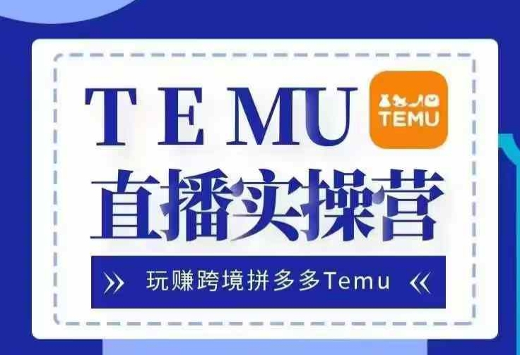 Temu直播实战营，玩赚跨境拼多多Temu，国内电商卷就出海赚美金-江南创业网