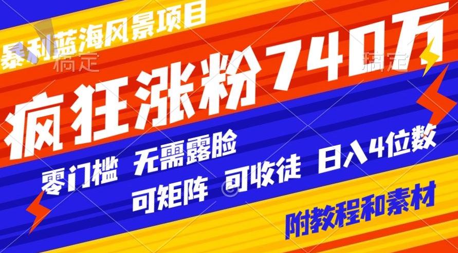 暴利蓝海风景项目疯狂涨粉740w，0门槛，无需露脸，可矩阵，可收徒，日入4位数【附教程和素材】-江南创业网