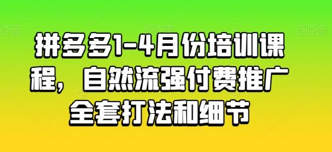 拼多多1-4月份培训课程，自然流强付费推广全套打法和细节-江南创业网