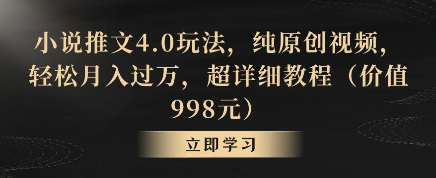 小说推文4.0玩法，纯原创视频，轻松月入过万，超详细教程(价值998元)【揭秘】-江南创业网