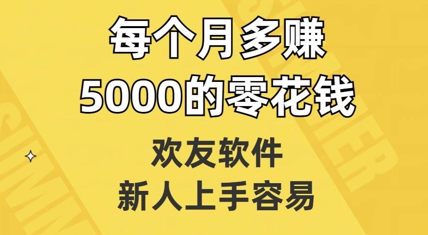欢友软件，新人上手容易，每个月多赚5000的零花钱【揭秘】-江南创业网