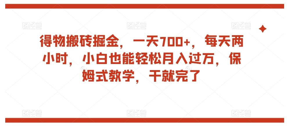 得物搬砖掘金，一天700+，每天两小时，小白也能轻松月入过万，保姆式教学，干就完了-江南创业网
