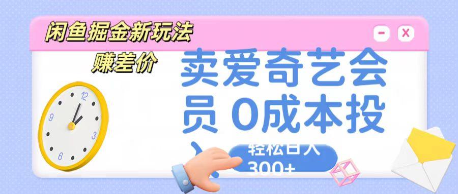 咸鱼掘金新玩法 赚差价 卖爱奇艺会员 0成本投入 轻松日收入300+-江南创业网