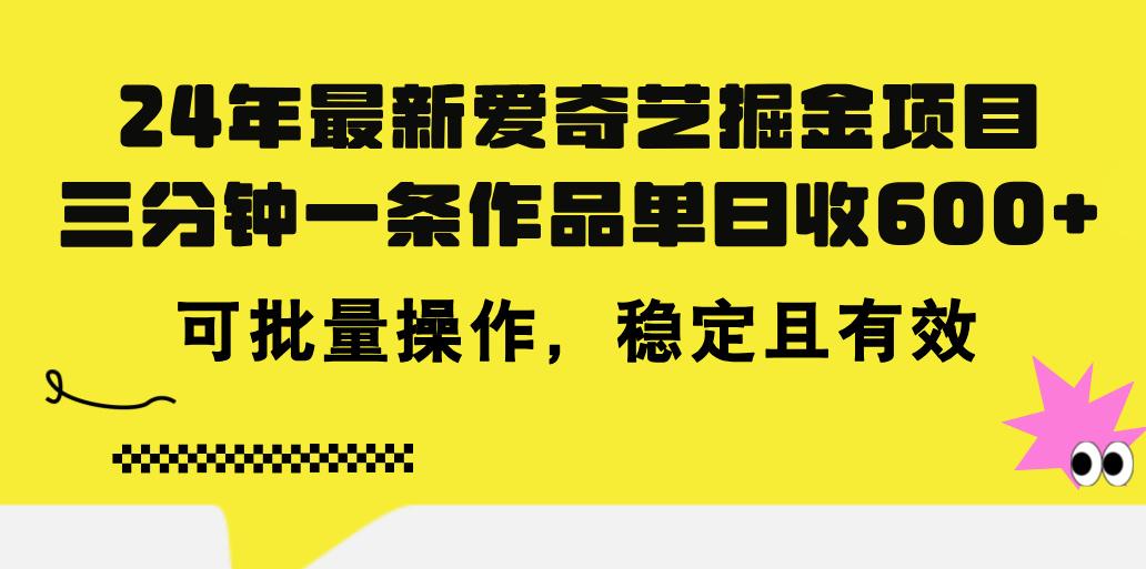 24年 最新爱奇艺掘金项目，三分钟一条作品单日收600+，可批量操作，稳…-江南创业网