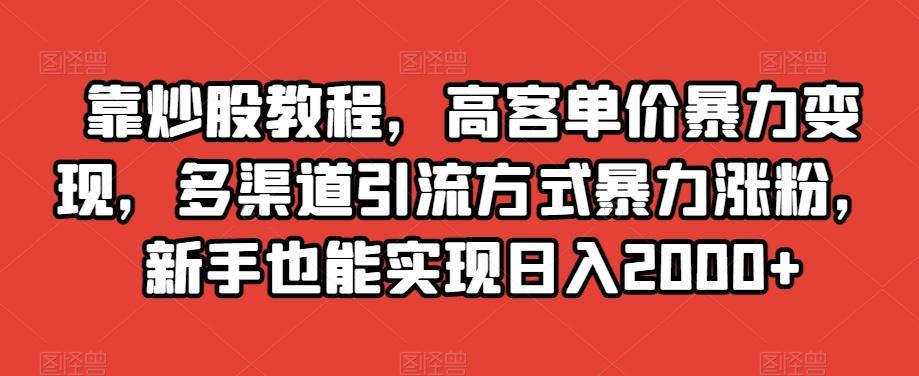 靠炒股教程，高客单价暴力变现，多渠道引流方式暴力涨粉，新手也能实现日入2000+【揭秘】-江南创业网