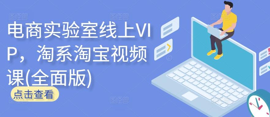 电商实验室线上VIP，淘系淘宝视频课(全面版)-江南创业网