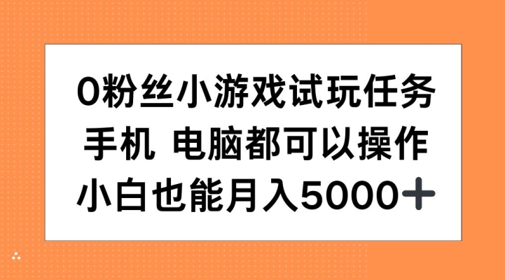 0粉丝小游戏试玩任务，手机电脑都可以操作，小白也能月入5000+【揭秘】-江南创业网