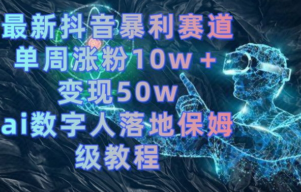 最新抖音暴利赛道，单周涨粉10w＋变现50w的ai数字人落地保姆级教程【揭秘】-江南创业网