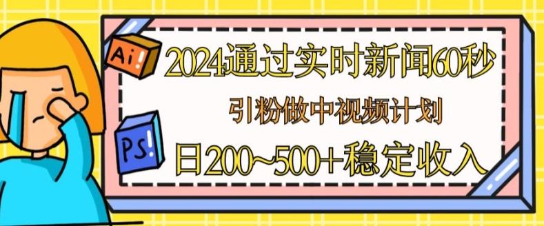 2024通过实时新闻60秒，引粉做中视频计划或者流量主，日几张稳定收入【揭秘】-江南创业网