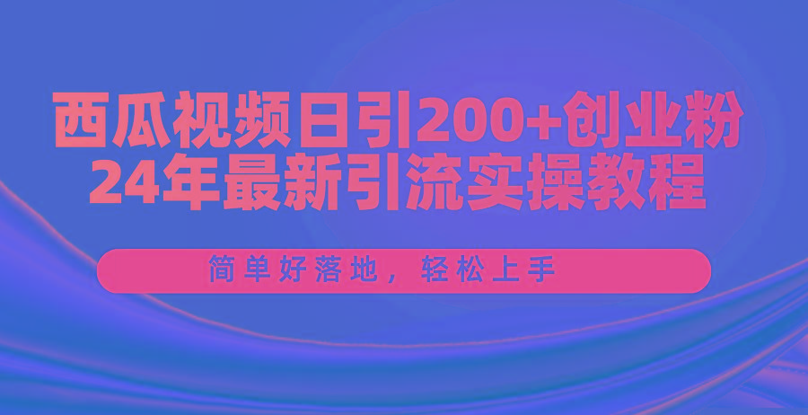 西瓜视频日引200+创业粉，24年最新引流实操教程，简单好落地，轻松上手-江南创业网
