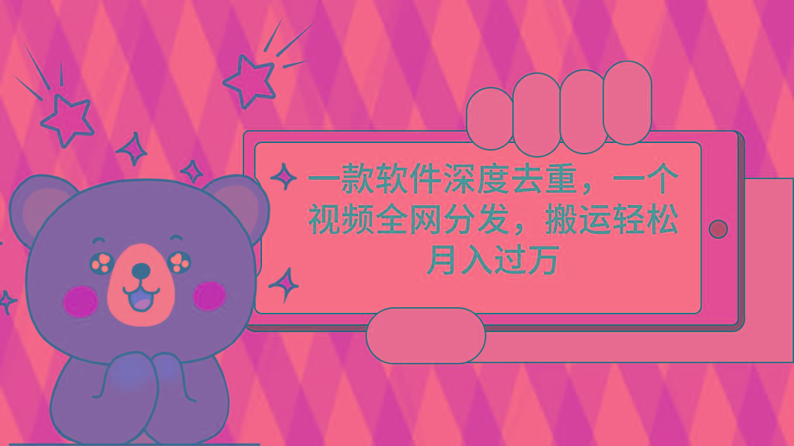 一款软件深度去重，一个视频全网分发，搬运轻松月入过万-江南创业网