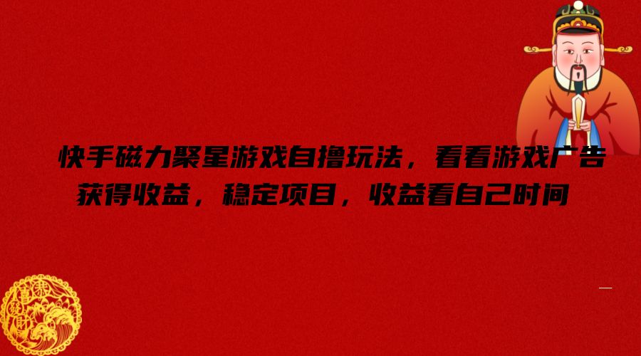 快手磁力聚星游戏自撸玩法，看看游戏广告获得收益，稳定项目，收益看自己时间【揭秘】-江南创业网
