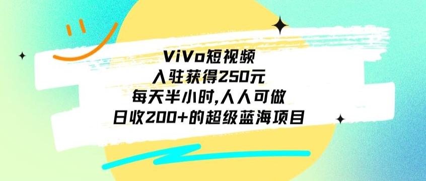 ViVo短视频，入驻获得250元，每天半小时，日收200+的超级蓝海项目，人人可做-江南创业网