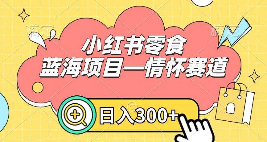 小红书零食蓝海项目—情怀赛道，0门槛，日入300+【揭秘】-江南创业网