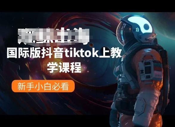 国际版抖音tiktok上教学课程，新手小白必看-江南创业网