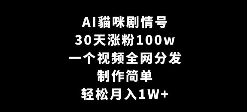 AI貓咪剧情号，30天涨粉100w，制作简单，一个视频全网分发，轻松月入1W+【揭秘】-江南创业网