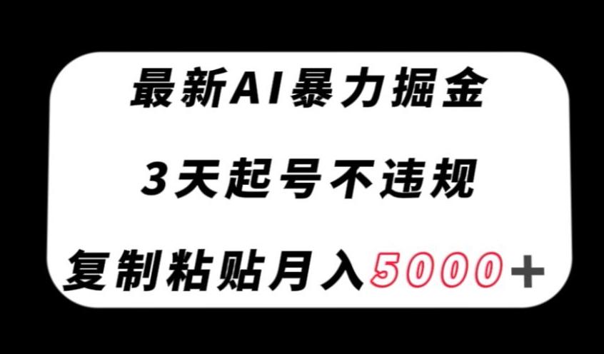 最新AI暴力掘金，3天必起号不违规，复制粘贴月入5000＋【揭秘】-江南创业网