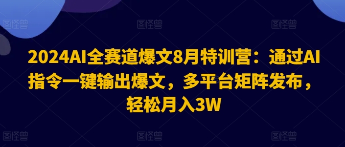2024AI全赛道爆文8月特训营：通过AI指令一键输出爆文，多平台矩阵发布，轻松月入3W【揭秘】-江南创业网