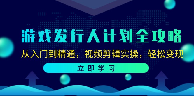 游戏发行人计划全攻略：从入门到精通，视频剪辑实操，轻松变现-江南创业网