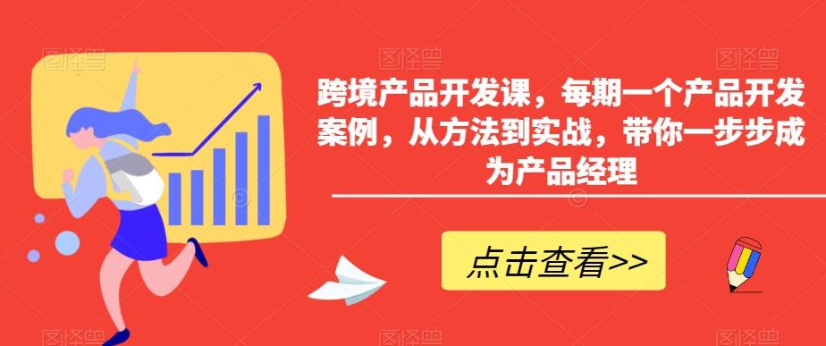 跨境产品开发课，每期一个产品开发案例，从方法到实战，带你一步步成为产品经理-江南创业网