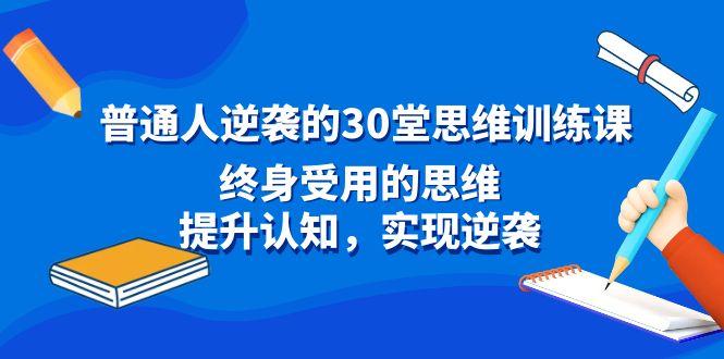 普通人逆袭的30堂思维训练课，终身受用的思维，提升认知，实现逆袭-江南创业网
