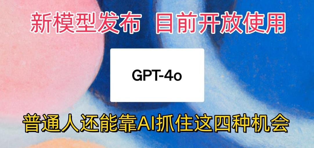 最强模型ChatGPT-4omni震撼发布，目前开放使用，普通人可以利用AI抓住的四…-江南创业网