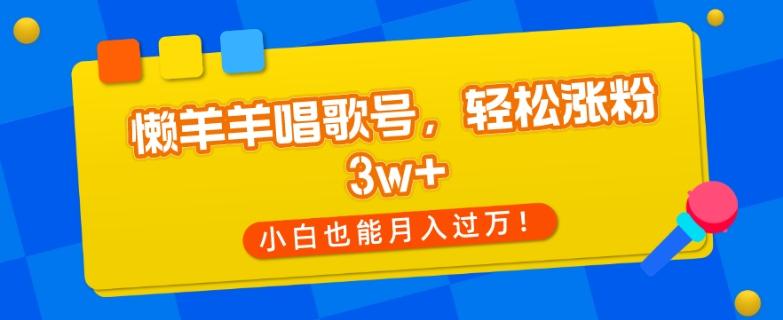 懒羊羊唱歌号，轻松涨粉3w+，小白也能轻松月入过万！-江南创业网