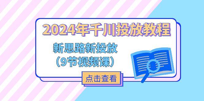 2024年千川投放教程，新思路+新投放(9节视频课-江南创业网