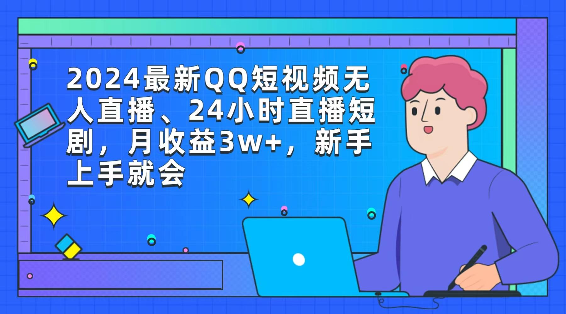 (9378期)2024最新QQ短视频无人直播、24小时直播短剧，月收益3w+，新手上手就会-江南创业网