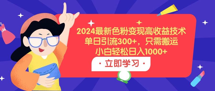 (9480期)2024最新色粉变现高收益技术，单日引流300+，只需搬运，小白轻松日入1000+-江南创业网