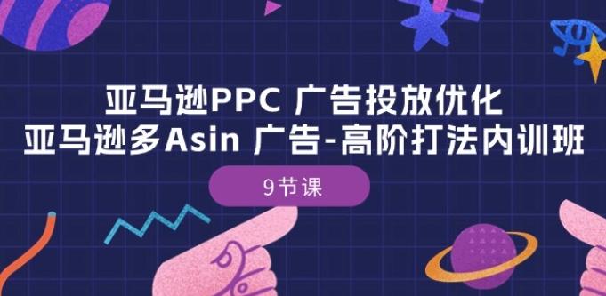 亚马逊PPC 广告投放优化：亚马逊多Asin 广告-高阶打法内训班-9节课-江南创业网