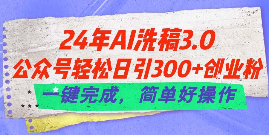 24年Ai洗稿3.0，公众号轻松日引300+创业粉，一键完成，简单好操作-江南创业网