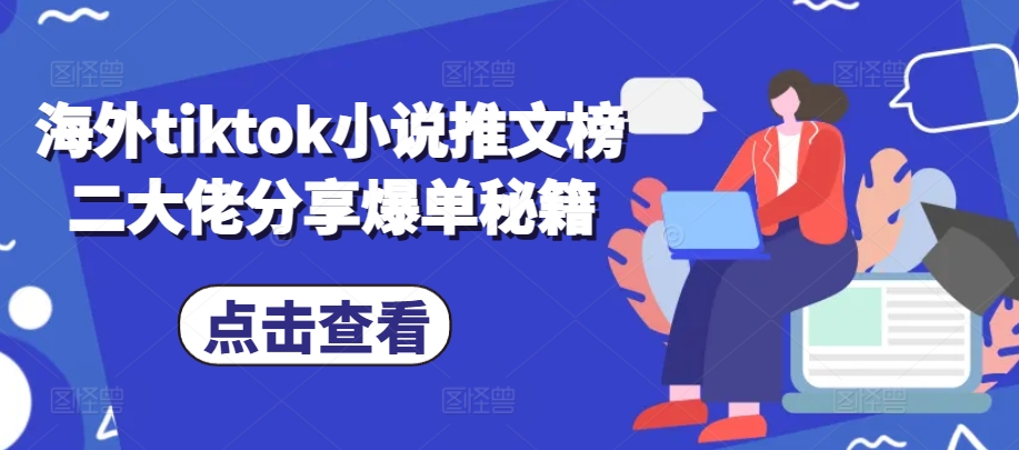 海外tiktok小说推文榜二大佬分享爆单秘籍-江南创业网