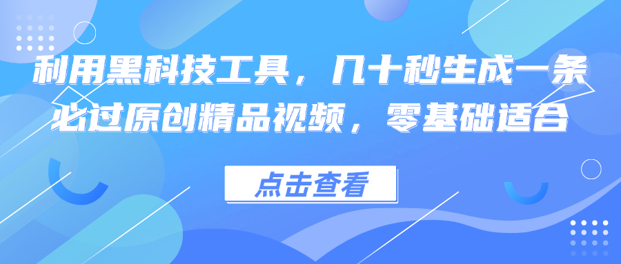 利用黑科技工具，几十秒生成一条必过原创精品视频，零基础适合-江南创业网