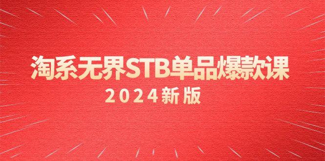 淘系 无界STB单品爆款课(2024)付费带动免费的核心逻辑，万相台无界关…-江南创业网