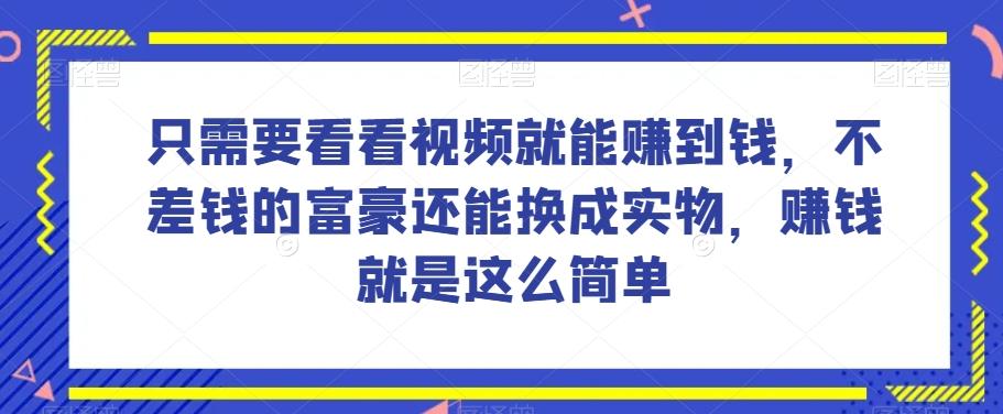 谁做过这么简单的项目？只需要看看视频就能赚到钱，不差钱的富豪还能换成实物，赚钱就是这么简单！【揭秘】-江南创业网