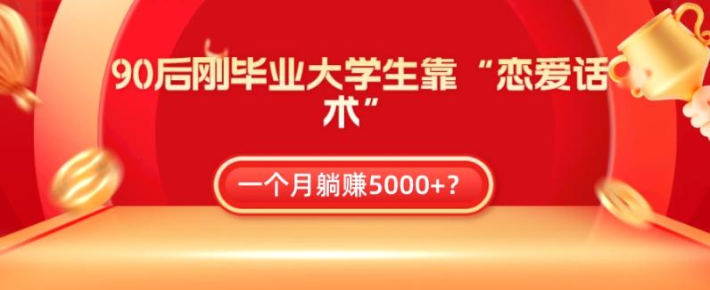 90后刚毕业大学生靠“恋爱话术”，一个月躺赚5000+？-江南创业网