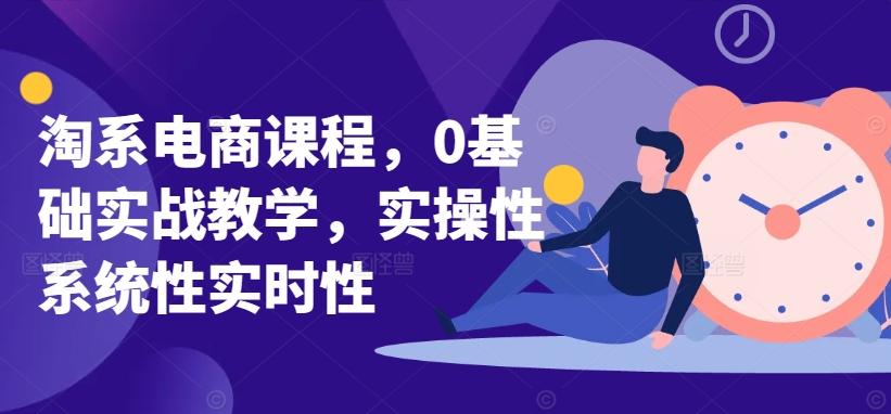 淘系电商课程，0基础实战教学，实操性系统性实时性-江南创业网