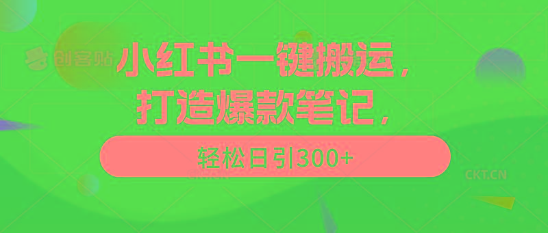 (9673期)小红书一键搬运，打造爆款笔记，轻松日引300+-江南创业网
