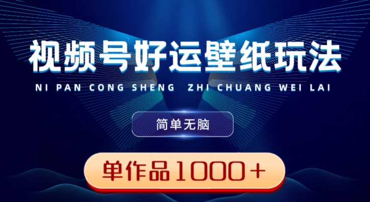 视频号好运壁纸玩法，简单无脑，发一个爆一个，单作品收益1000＋-江南创业网