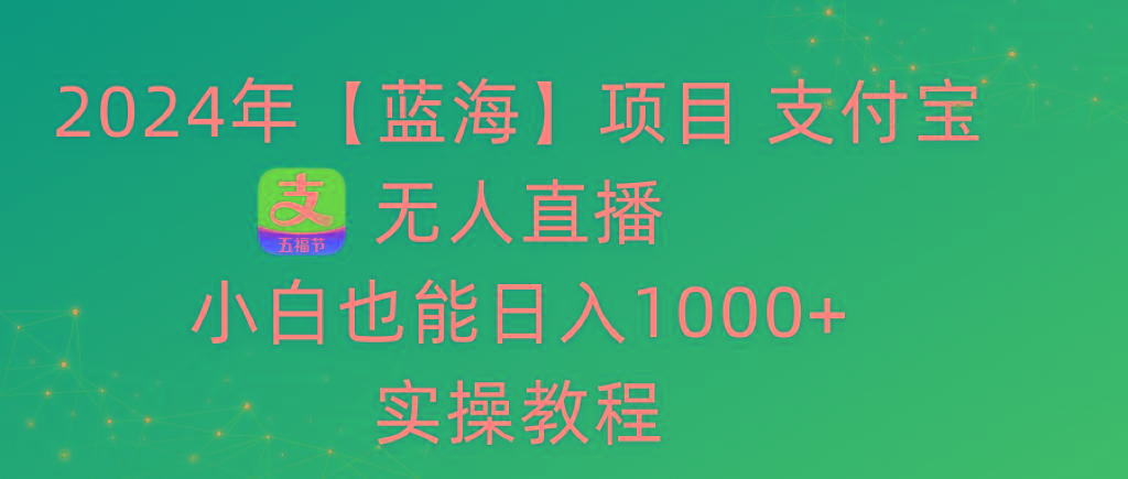 2024年【蓝海】项目 支付宝无人直播 小白也能日入1000+  实操教程-江南创业网