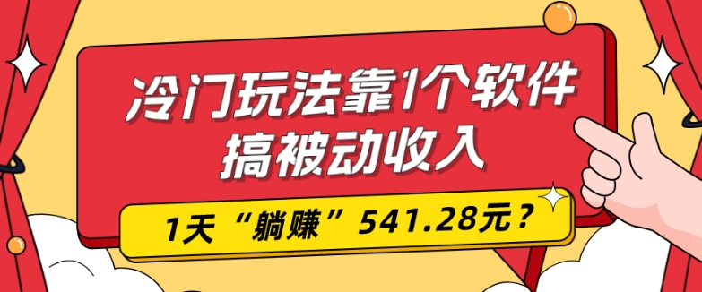 0基础可上手，冷门玩法靠1个软件搞被动收入，1天“躺赚”541.28元？-江南创业网
