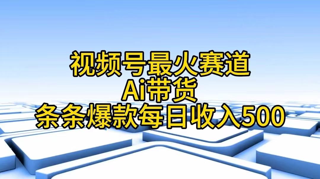 视频号最火赛道——Ai带货条条爆款每日收入500-江南创业网