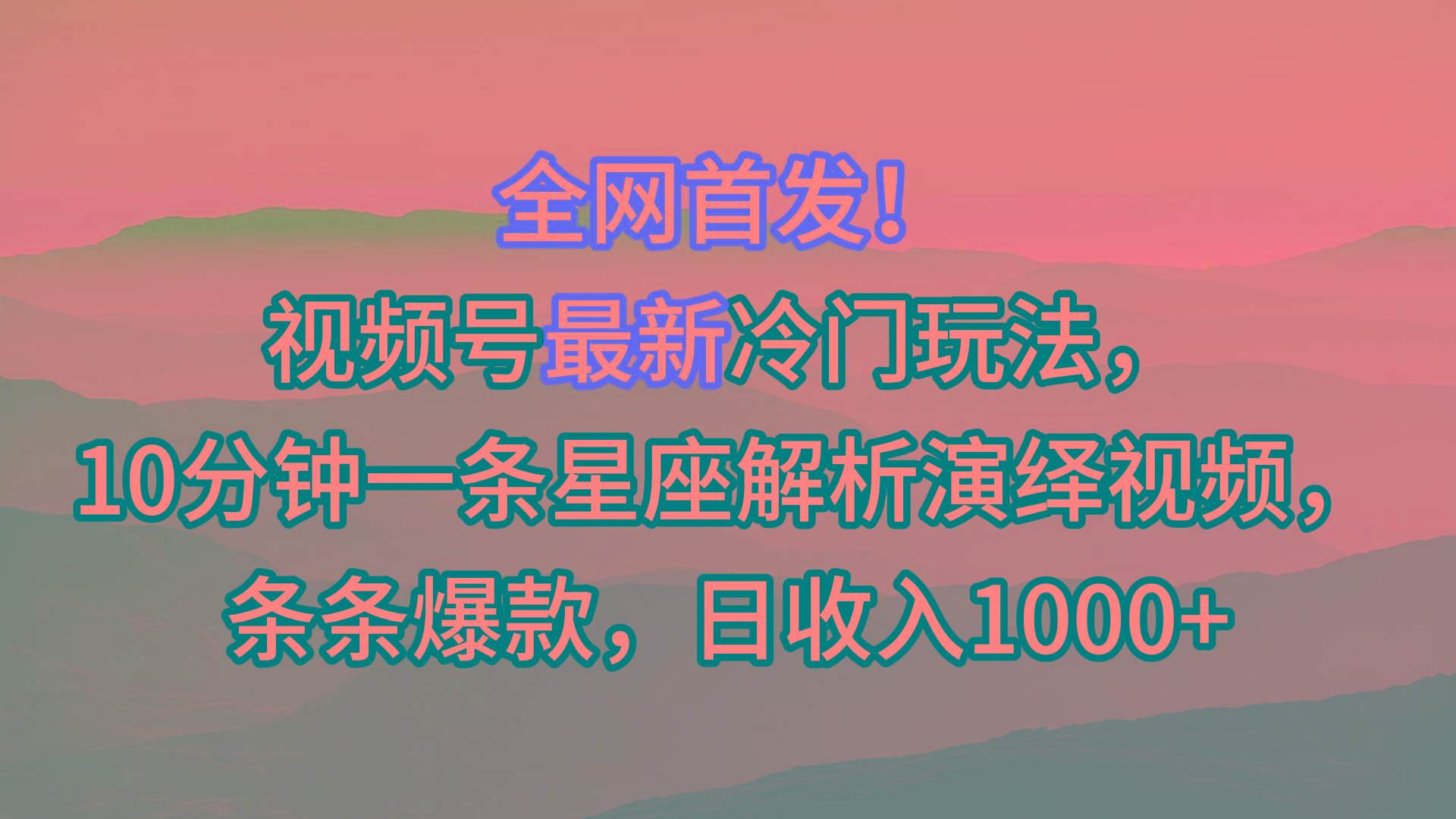 视频号最新冷门玩法，10分钟一条星座解析演绎视频，条条爆款，日收入1000+-江南创业网