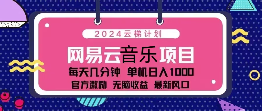 2024云梯计划 网易云音乐项目：每天几分钟 单机日入1000 官方激励 无脑…-江南创业网