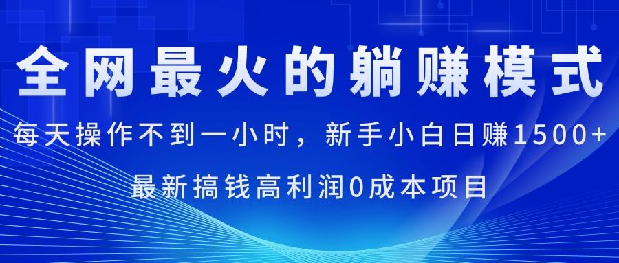 全网最火的躺赚模式，每天操作不到一小时，新手小白日赚1500+，最新搞…-江南创业网