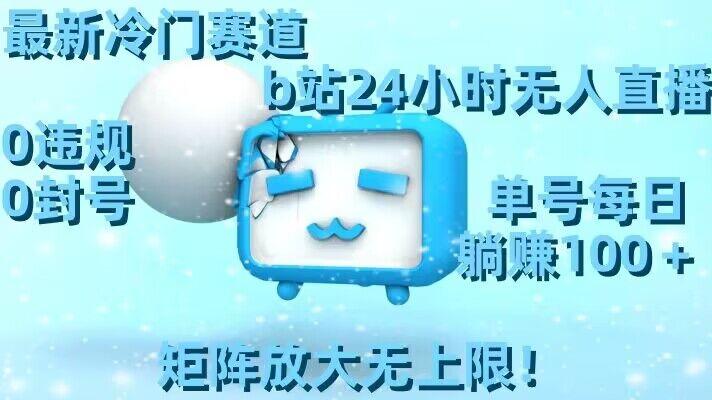 最新冷门赛道，b站24小时无人直播，0违规0封号，单号每日躺赚100＋，矩阵放大无上限【揭秘】-江南创业网