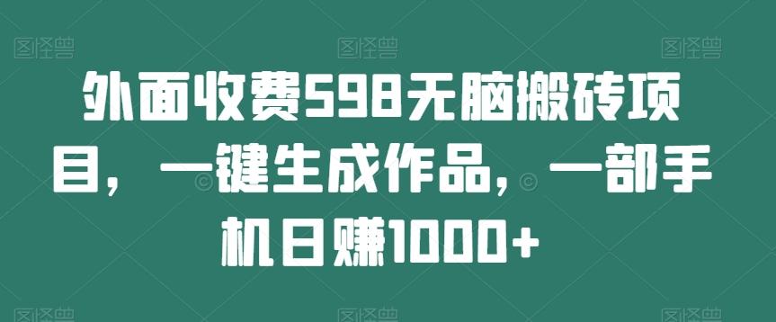 外面收费598无脑搬砖项目，一键生成作品，一部手机日赚1000+-江南创业网